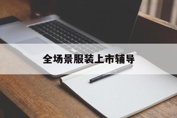 黄石市全场景服装上市辅导(服装怎么样打造场景化)
