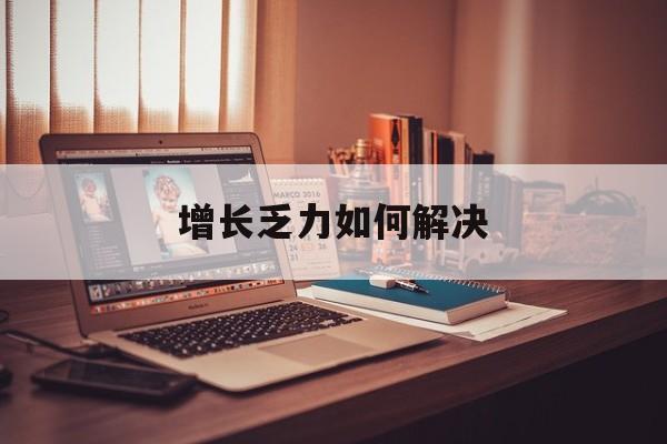 黄石市增长乏力如何解决(增长乏力是下降的意思吗)